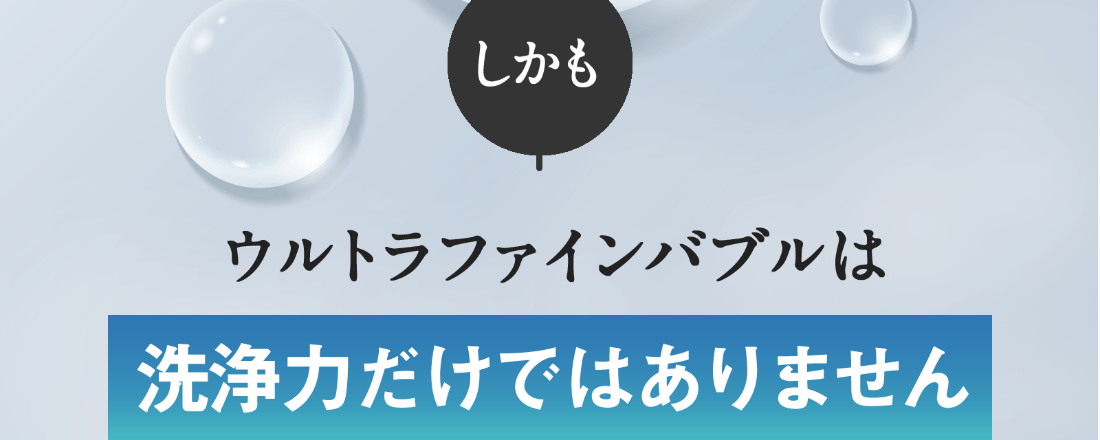 しかもウルトラファインバブルは洗浄力だけではありません