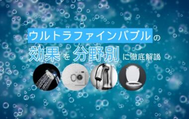 【必読】ウルトラファインバブルの効果を分野別に徹底解説