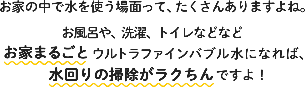 キッチンやトイレ、シャワーなどお家まるごとウルトラファインバブル水で水回りの掃除が楽になります