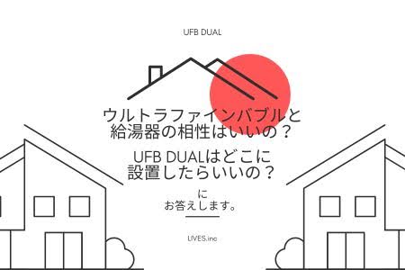 ウルトラファインバブルと給湯器の相性はいいの？UFB DUALはどこに設置したらいいの？にお答えします。